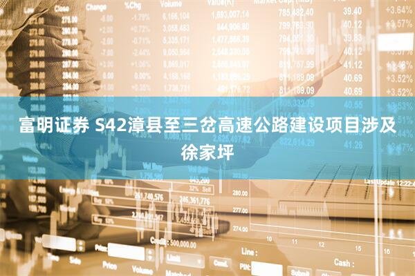 富明证券 S42漳县至三岔高速公路建设项目涉及徐家坪