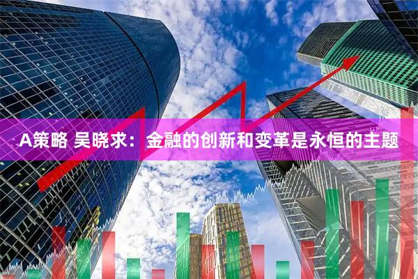 A策略 吴晓求：金融的创新和变革是永恒的主题