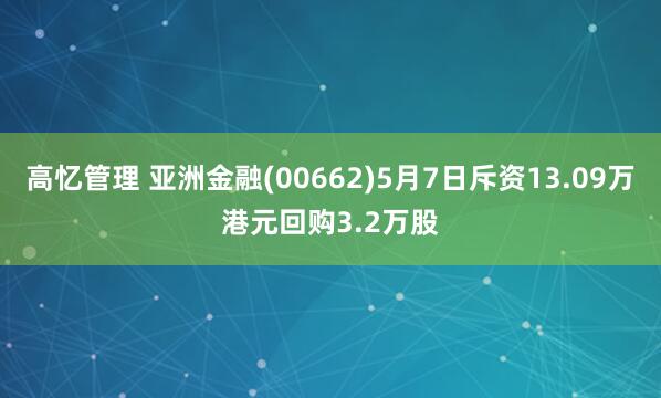 高忆管理 亚洲金融(00662)5月7日斥资13.09万港元回购3.2万股