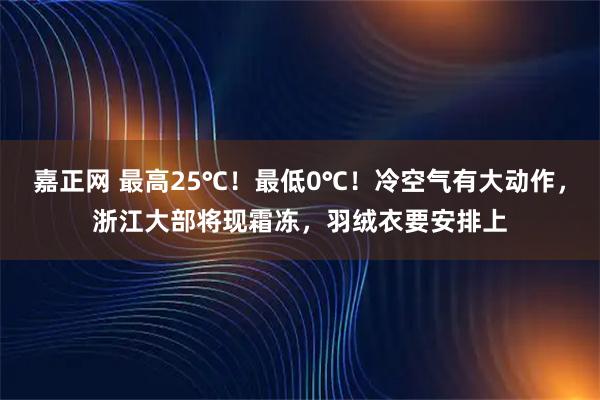 嘉正网 最高25℃！最低0℃！冷空气有大动作，浙江大部将现霜冻，羽绒衣要安排上