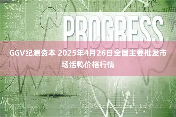 GGV纪源资本 2025年4月26日全国主要批发市场活鸭价格行情