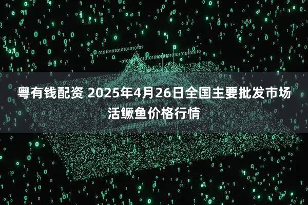 粤有钱配资 2025年4月26日全国主要批发市场活鳜鱼价格行情