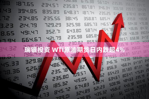 瑞银投资 WTI原油期货日内跌超4%