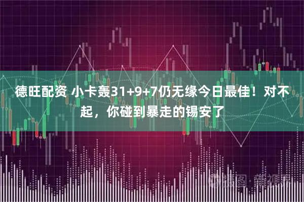 德旺配资 小卡轰31+9+7仍无缘今日最佳！对不起，你碰到暴走的锡安了