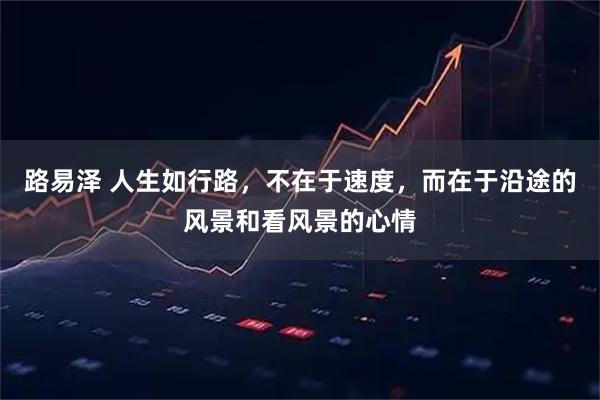 路易泽 人生如行路，不在于速度，而在于沿途的风景和看风景的心情