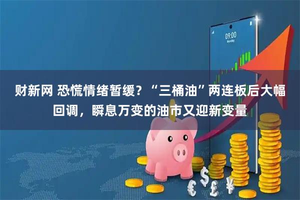 财新网 恐慌情绪暂缓？“三桶油”两连板后大幅回调，瞬息万变的油市又迎新变量
