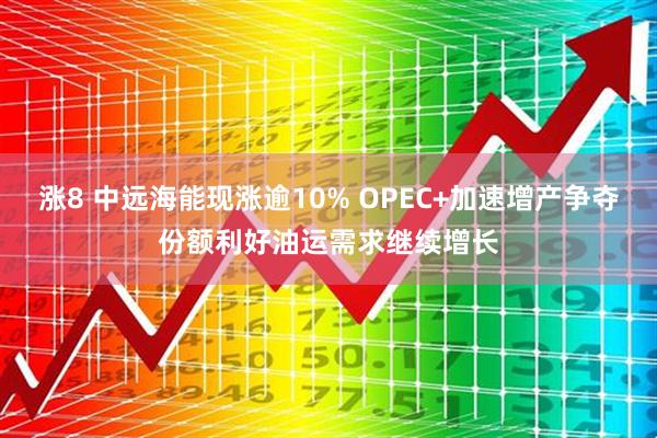 涨8 中远海能现涨逾10% OPEC+加速增产争夺份额利好油运需求继续增长