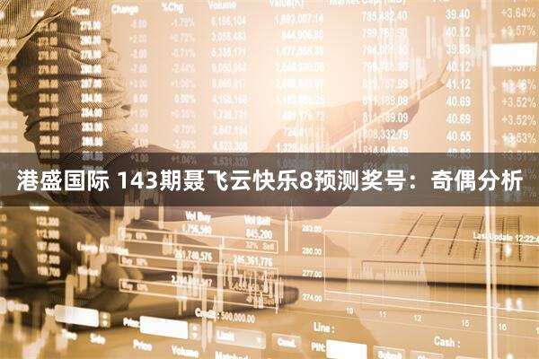 港盛国际 143期聂飞云快乐8预测奖号:奇偶分析